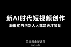 风清扬·Ai新时代短视频创作，2025年3月新课，颠覆式的创新人人都是天才策划
