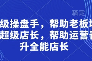 贾真超级操盘手，帮助老板培养超级店长，帮助运营晋升全能店长