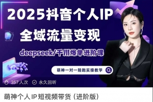萌神2025个人IP短视频带货(进阶版)全域流量变现，deepseek千川爆单进阶课