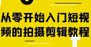 从零开始入门短视频的拍摄剪辑教程阿火私教班