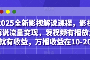 2025全新影视解说课程，影视解说流量变现，发视频有播放量就有收益，万播收益在10-20