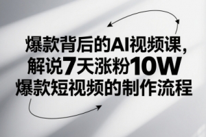 爆款背后的AI视频课，解说7天涨粉10W爆款短视频的制作流程