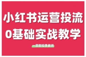 李老师小红书运营投流，小红书广告投放从0到1的实战课，学完即可开始投放