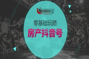 零基础玩转房产抖音号-抖音卖房教程