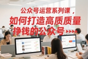 艾乐-公众号运营系列课，如何打造高质量挣钱的公众号