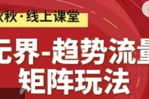 无界-趋势流量矩阵玩法 秋秋淘系线上精品课