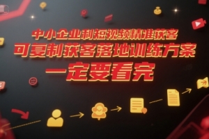 中小企业利用短视频精准获客，可复制获客落地训练方案，做好短视频，一定要看完