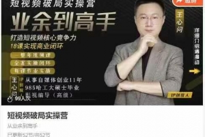 王心问-短视频破局实操营，业余到高手，打造短视频核心竞争力，实现商业闭环