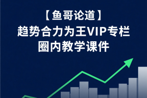 【鱼哥论道】趋势合力为王VIP专栏 圈内教学课件