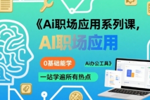 大毛老师Ai职场应用系列课，0基础能学，一站学遍所有热点Ai办公工具