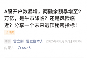 【雷立刚付费文250807】：A股开户数暴增，两融余额暴增至2万亿，是牛市降临？还是风险临近？分享一个未来逃顶秘密指标！