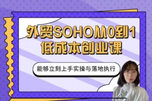 小花学姐-外贸SOHO从0到1低成本创业课，能够立刻上手实操与落地执行