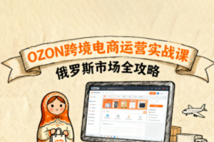 大师兄·俄罗斯跨境OZON快速上手，OZ0N跨境电商运营实战课，俄罗斯市场全攻略