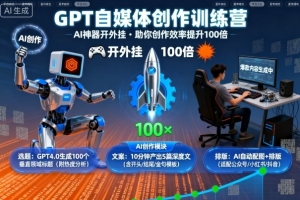 GPT自媒体创作训练营：AI神器开外挂，助你创作效率提升100倍