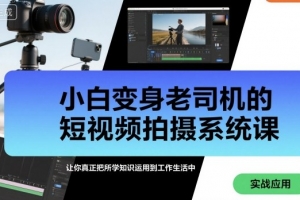 小白变身老司机的短视频拍摄系统课，让你真正把所学知识运用到工作生活中