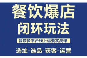 泽哥·餐饮爆店闭环玩法，餐饮多平台线上运营实战课，选址-选品-获客-运营