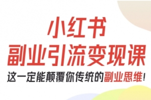 阿甜老师-小红书副业引流变现课，从0-1跑通副业项目，这一定能颠覆你传统的副业思维