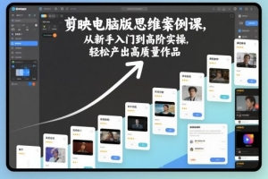 剪映电脑版思维案例课，从新手入门到高阶实操，轻松产出高质量作品