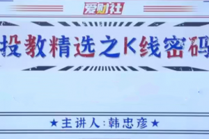 爱财社韩忠彦《投教精选之K线密码》