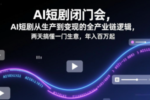 AI短剧漫剧全产业链拆解，AI短剧闭门会，AI短剧从生产到变现的全产业链逻辑