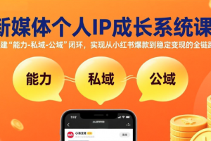 新媒体个人IP成长系统课-更新：构建“能力-私域-公域”闭环，实现从小红书爆款到稳定变现