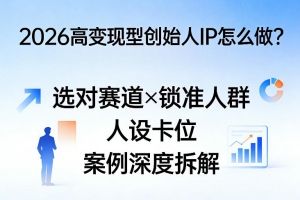 2026高变现型创始人IP怎么做？选对赛道×锁准人群×人设卡位×案例深度拆解