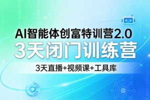 AI智能体创富特训营2.0，3天闭门训练营，3天直播+视频课+工具库