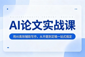 AI论文实战课：用AI高效辅助写作，从开题到定稿一站式搞定