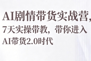 AI剧情带货实战营，7天实操带教，带你进入AI带货2.0时代